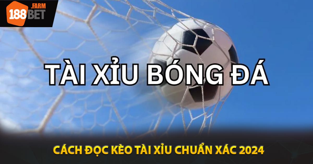 Cách đọc kèo tài xỉu chuẩn xác 2024