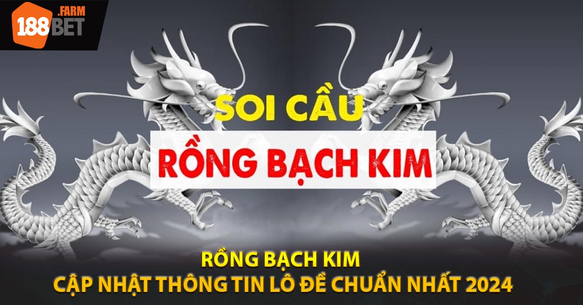 Rồng Bạch Kim - Cập Nhật Thông Tin Lô Đề Chuẩn Nhất 2024