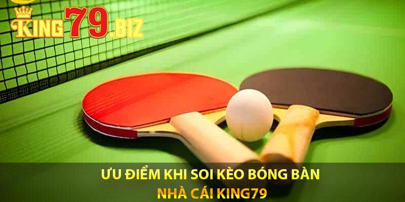 Ưu điểm khi soi kèo bóng bàn nhà cái king79